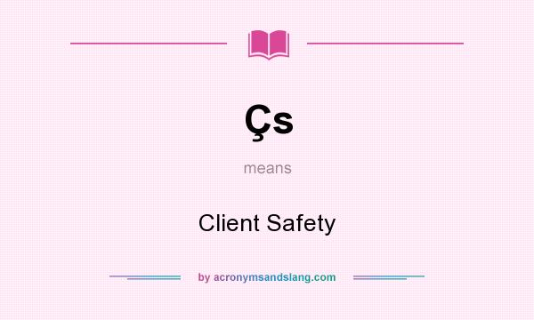 What does Çs mean? It stands for Client Safety