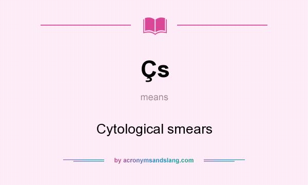 What does Çs mean? It stands for Cytological smears