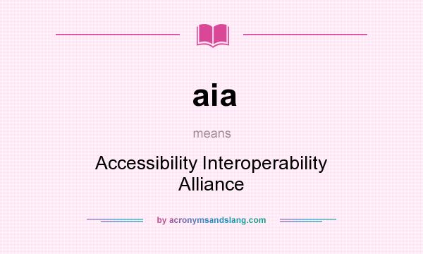 What does aia mean? It stands for Accessibility Interoperability Alliance