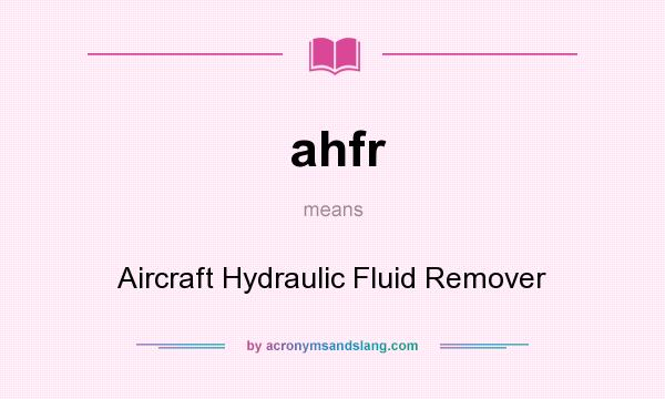 What does ahfr mean? It stands for Aircraft Hydraulic Fluid Remover