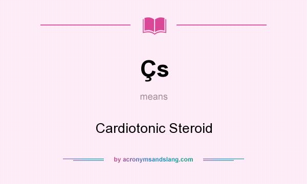 What does Çs mean? It stands for Cardiotonic Steroid