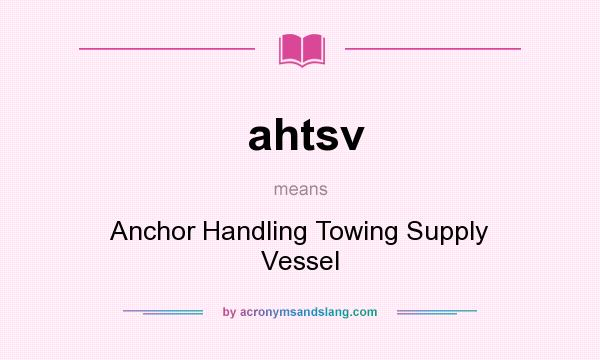 What does ahtsv mean? It stands for Anchor Handling Towing Supply Vessel