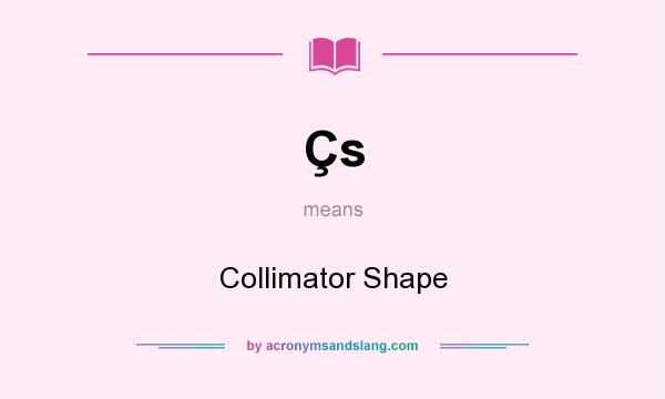 What does Çs mean? It stands for Collimator Shape