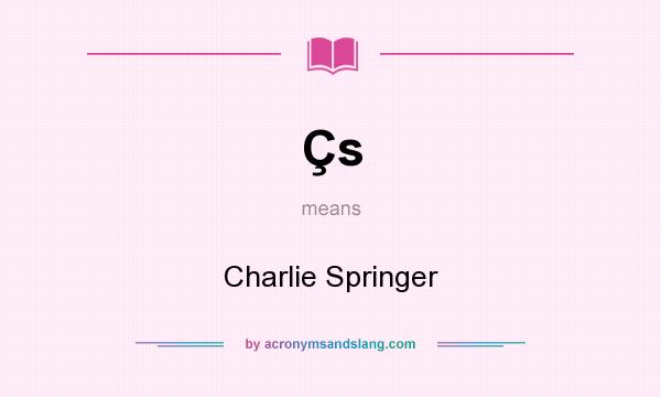 What does Çs mean? It stands for Charlie Springer