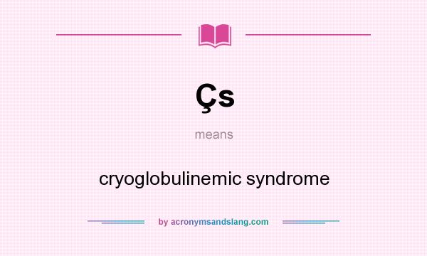 What does Çs mean? It stands for cryoglobulinemic syndrome