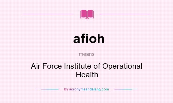 What does afioh mean? It stands for Air Force Institute of Operational Health