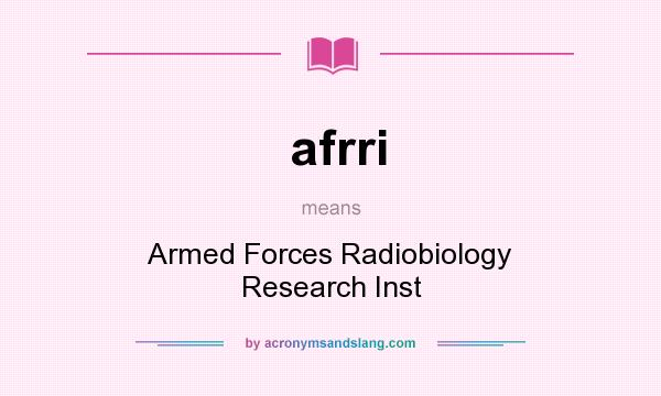 What does afrri mean? It stands for Armed Forces Radiobiology Research Inst
