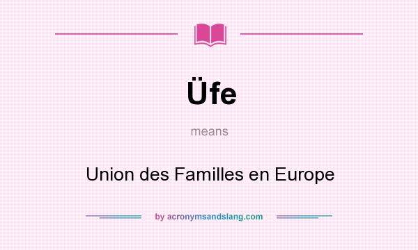 What does Üfe mean? It stands for Union des Familles en Europe