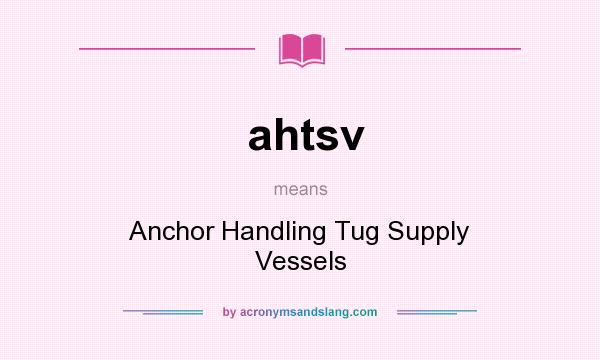 What does ahtsv mean? It stands for Anchor Handling Tug Supply Vessels