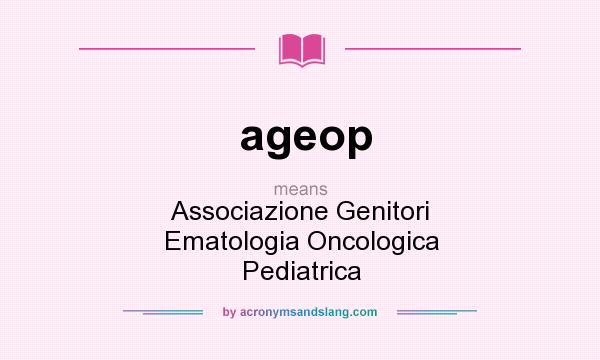 What does ageop mean? It stands for Associazione Genitori Ematologia Oncologica Pediatrica