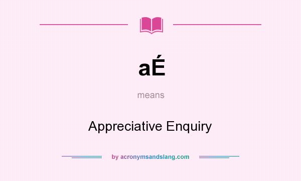 What does aÉ mean? It stands for Appreciative Enquiry
