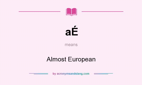 What does aÉ mean? It stands for Almost European