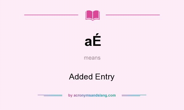 What does aÉ mean? It stands for Added Entry