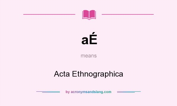 What does aÉ mean? It stands for Acta Ethnographica