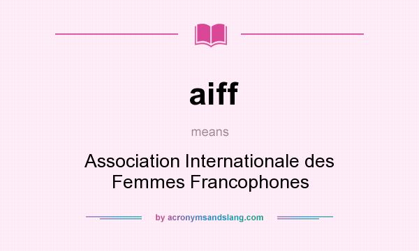 What does aiff mean? It stands for Association Internationale des Femmes Francophones