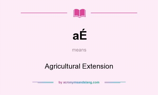 What does aÉ mean? It stands for Agricultural Extension