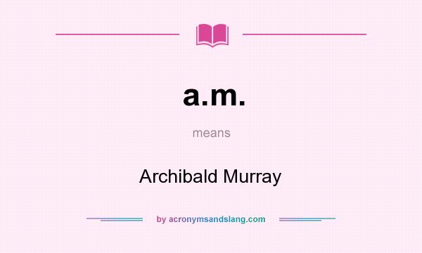 What does a.m. mean? It stands for Archibald Murray