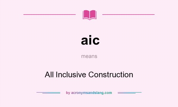 What does aic mean? It stands for All Inclusive Construction