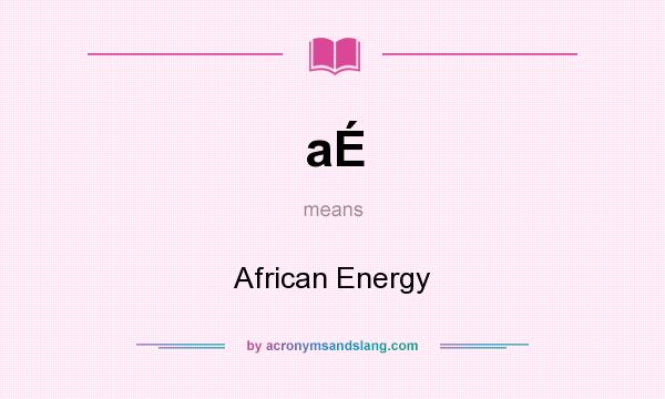 What does aÉ mean? It stands for African Energy