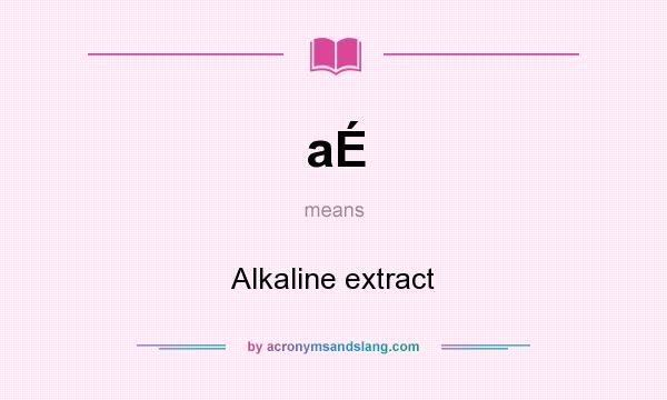 What does aÉ mean? It stands for Alkaline extract