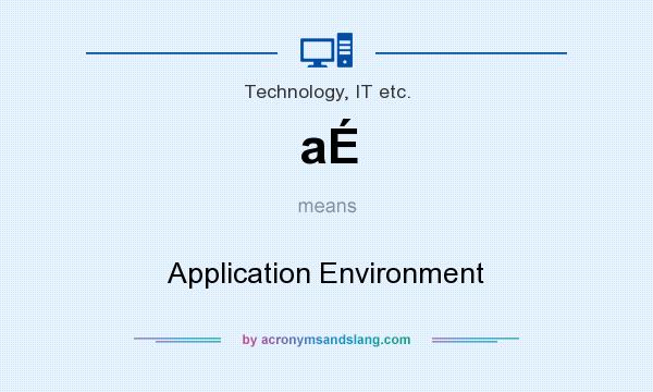 What does aÉ mean? It stands for Application Environment