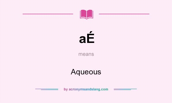 What does aÉ mean? It stands for Aqueous