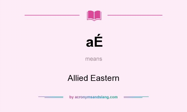 What does aÉ mean? It stands for Allied Eastern