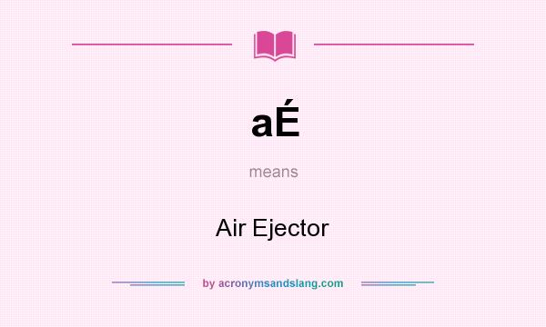 What does aÉ mean? It stands for Air Ejector