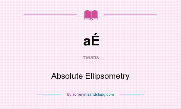 What does aÉ mean? It stands for Absolute Ellipsometry