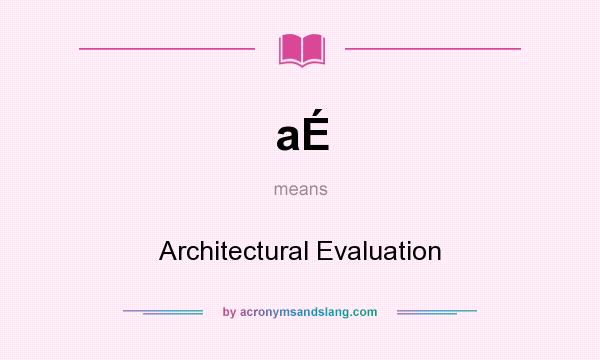 What does aÉ mean? It stands for Architectural Evaluation