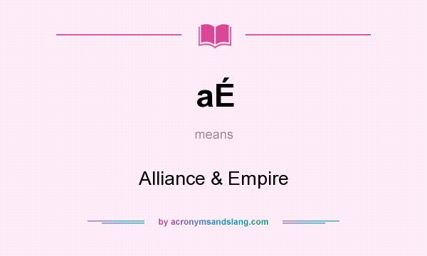 What does aÉ mean? It stands for Alliance & Empire