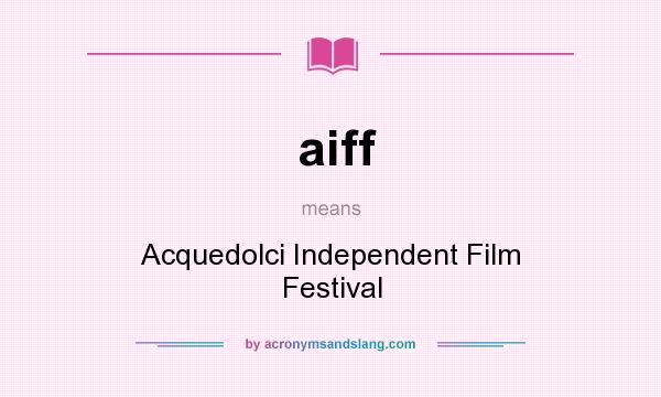 What does aiff mean? It stands for Acquedolci Independent Film Festival