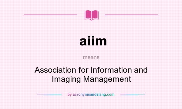 What does aiim mean? It stands for Association for Information and Imaging Management
