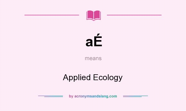 What does aÉ mean? It stands for Applied Ecology