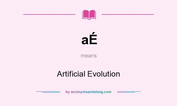 What does aÉ mean? It stands for Artificial Evolution