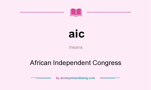 What does aic mean? It stands for African Independent Congress