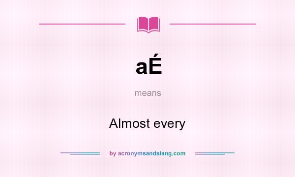 What does aÉ mean? It stands for Almost every
