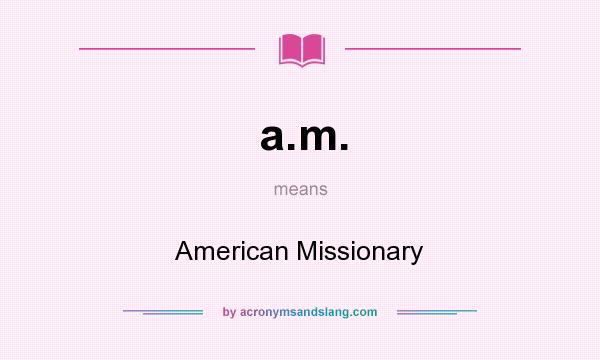 What does a.m. mean? It stands for American Missionary