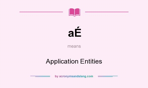 What does aÉ mean? It stands for Application Entities