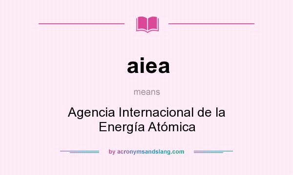What does aiea mean? It stands for Agencia Internacional de la Energía Atómica