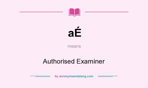What does aÉ mean? It stands for Authorised Examiner
