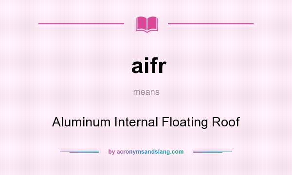 What does aifr mean? It stands for Aluminum Internal Floating Roof