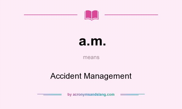 What does a.m. mean? It stands for Accident Management