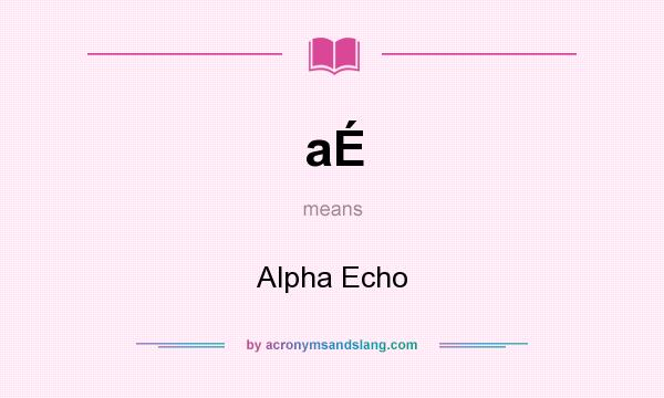 What does aÉ mean? It stands for Alpha Echo
