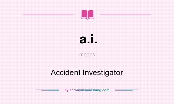What does a.i. mean? It stands for Accident Investigator