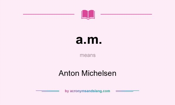 What does a.m. mean? It stands for Anton Michelsen