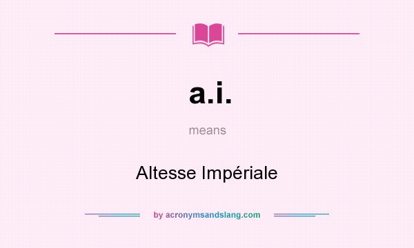 What does a.i. mean? It stands for Altesse Impériale