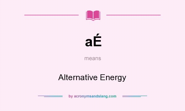 What does aÉ mean? It stands for Alternative Energy