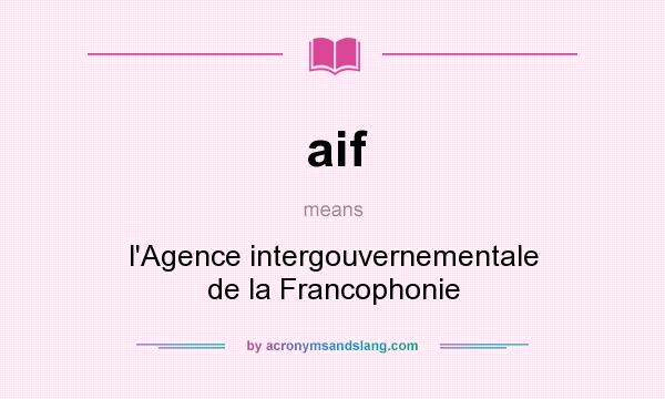 What does aif mean? It stands for l`Agence intergouvernementale de la Francophonie