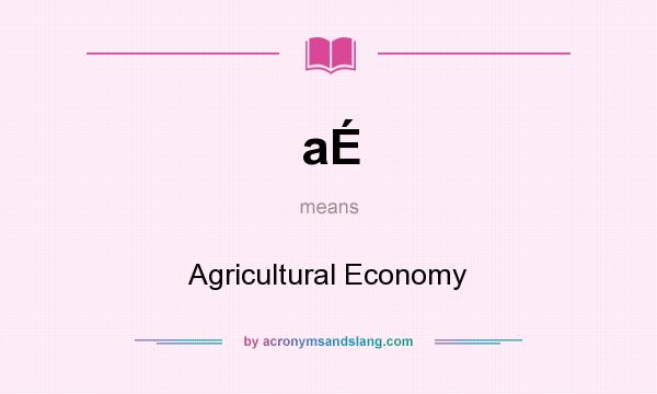 What does aÉ mean? It stands for Agricultural Economy